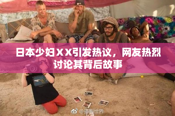 日本少妇ⅩX引发热议，网友热烈讨论其背后故事
