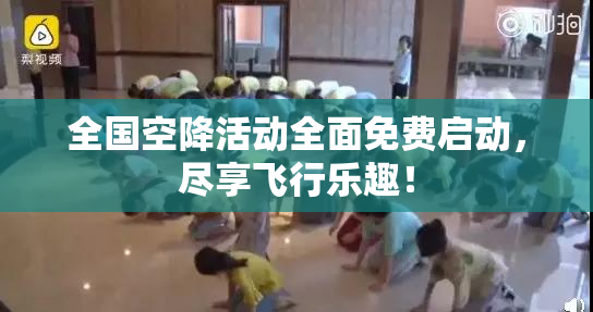 全国空降活动全面免费启动，尽享飞行乐趣！