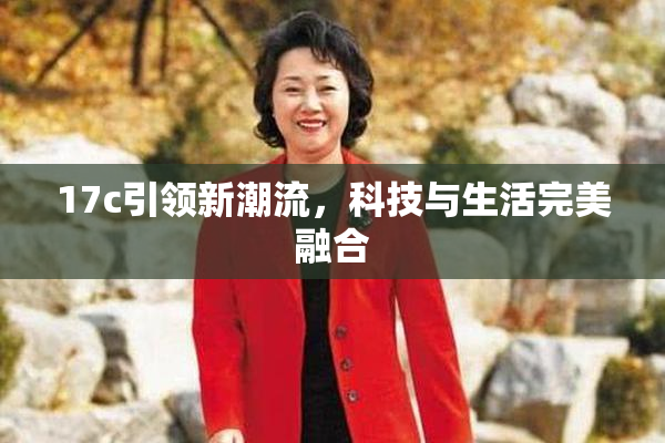 17c引领新潮流，科技与生活完美融合