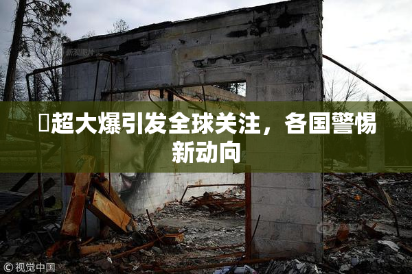 巜超大爆引发全球关注，各国警惕新动向