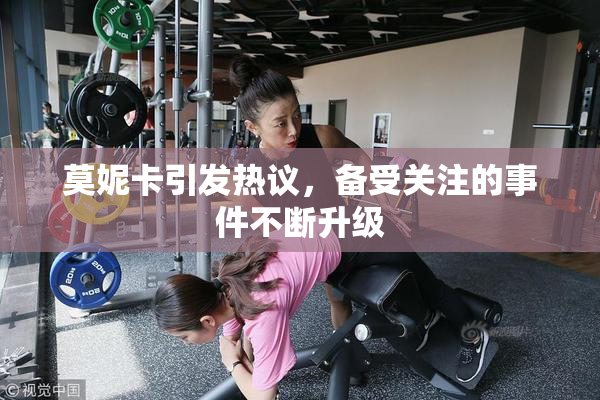 莫妮卡引发热议，备受关注的事件不断升级