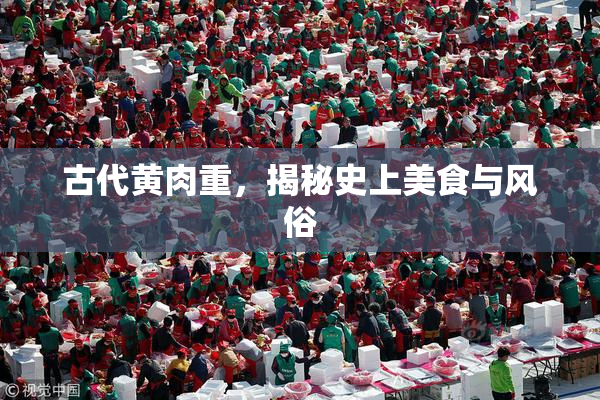 古代黄肉重，揭秘史上美食与风俗