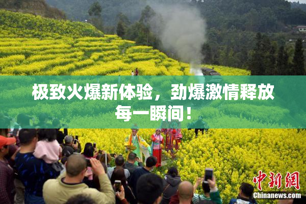 极致火爆新体验，劲爆激情释放每一瞬间！