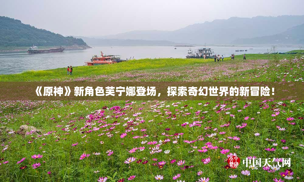 《原神》新角色芙宁娜登场，探索奇幻世界的新冒险！