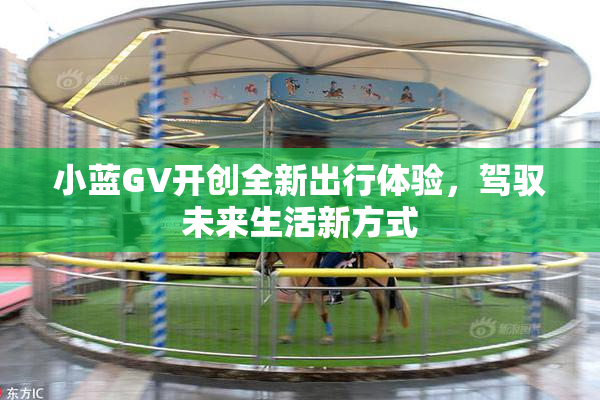 小蓝GV开创全新出行体验，驾驭未来生活新方式