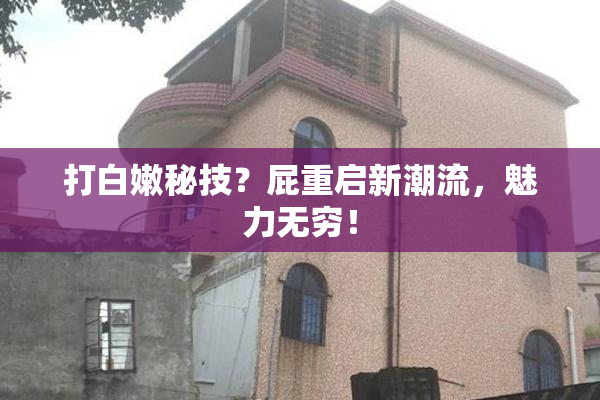 打白嫩秘技？屁重启新潮流，魅力无穷！