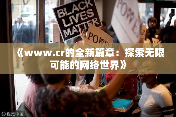 《www.cr的全新篇章：探索无限可能的网络世界》