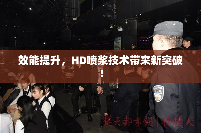 效能提升，HD喷浆技术带来新突破！