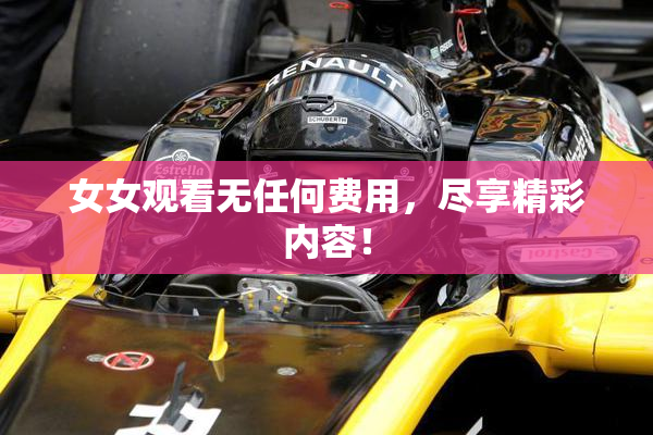 女女观看无任何费用，尽享精彩内容！