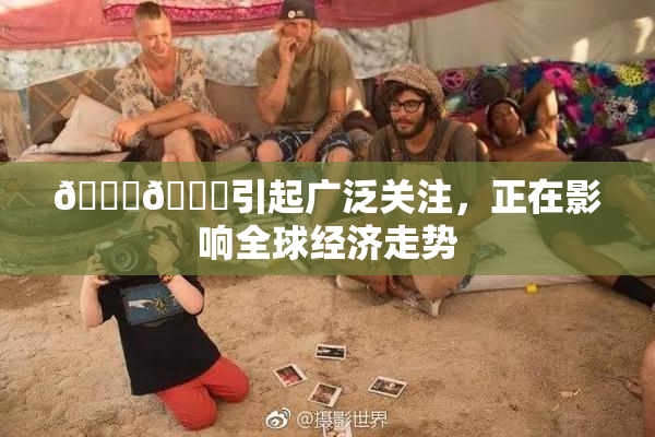 🐔🐔引起广泛关注，正在影响全球经济走势