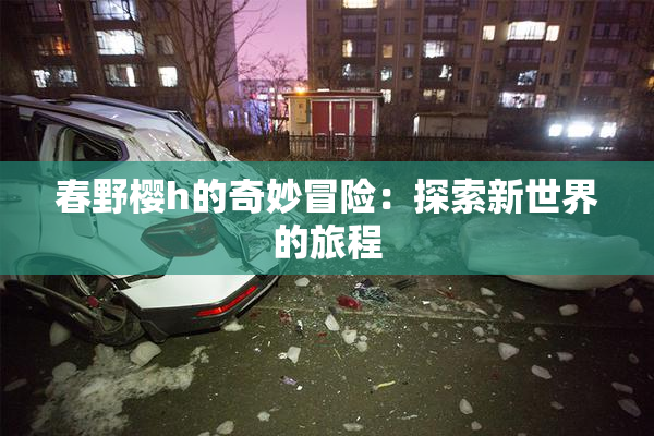 春野樱h的奇妙冒险：探索新世界的旅程