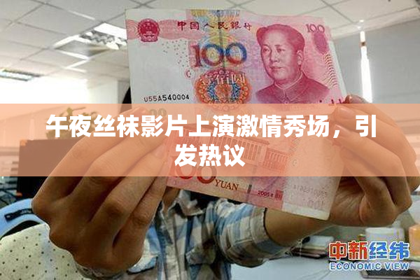 午夜丝袜影片上演激情秀场，引发热议