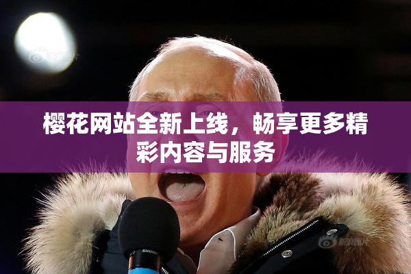 樱花网站全新上线，畅享更多精彩内容与服务