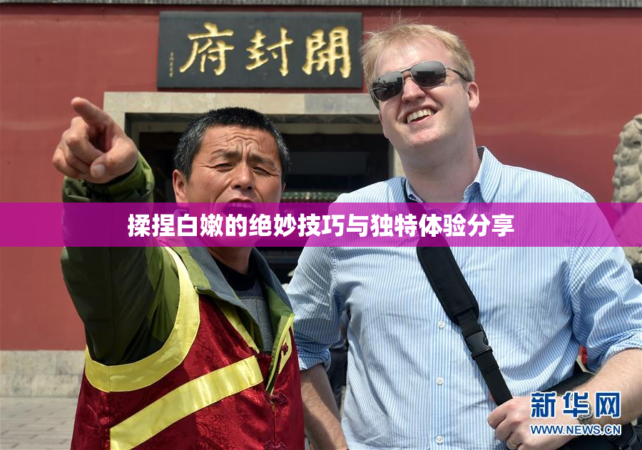 揉捏白嫩的绝妙技巧与独特体验分享