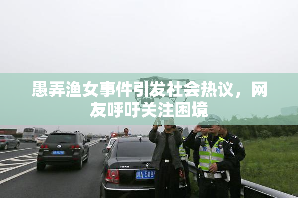 愚弄渔女事件引发社会热议，网友呼吁关注困境
