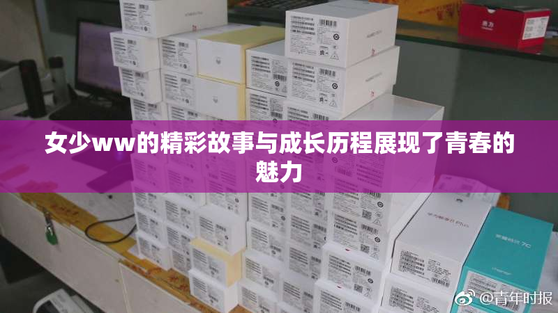 女少ww的精彩故事与成长历程展现了青春的魅力