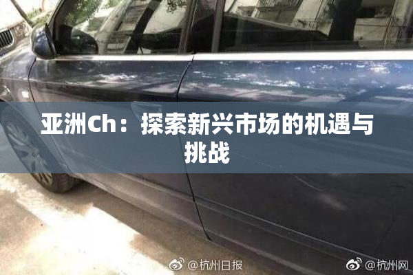 亚洲Ch：探索新兴市场的机遇与挑战