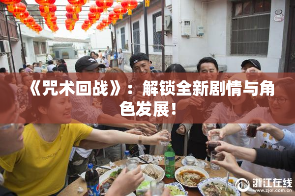 《咒术回战》：解锁全新剧情与角色发展！