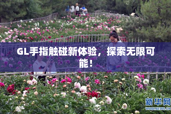 GL手指触碰新体验，探索无限可能！