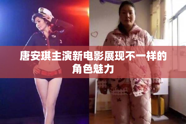 唐安琪主演新电影展现不一样的角色魅力
