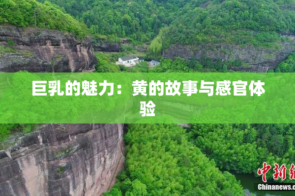 巨乳的魅力：黄的故事与感官体验