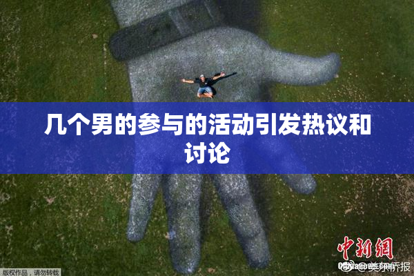 几个男的参与的活动引发热议和讨论