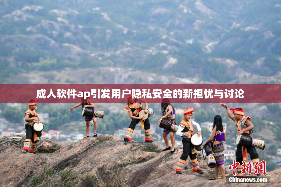 成人软件ap引发用户隐私安全的新担忧与讨论