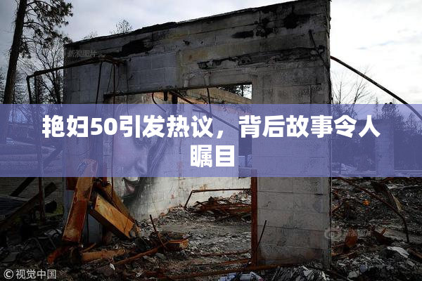 艳妇50引发热议，背后故事令人瞩目