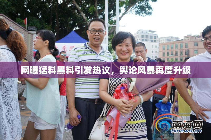 网曝猛料黑料引发热议，舆论风暴再度升级