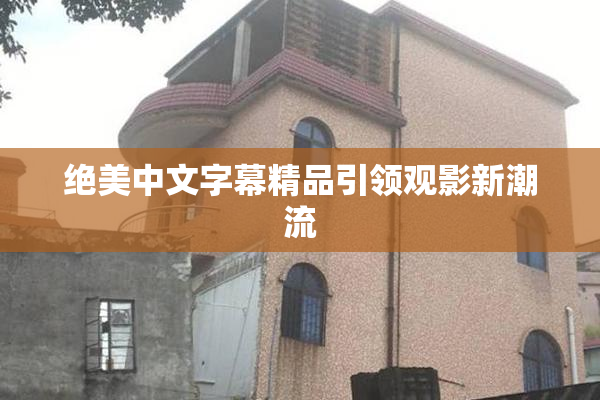 绝美中文字幕精品引领观影新潮流
