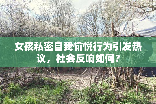 女孩私密自我愉悦行为引发热议，社会反响如何？