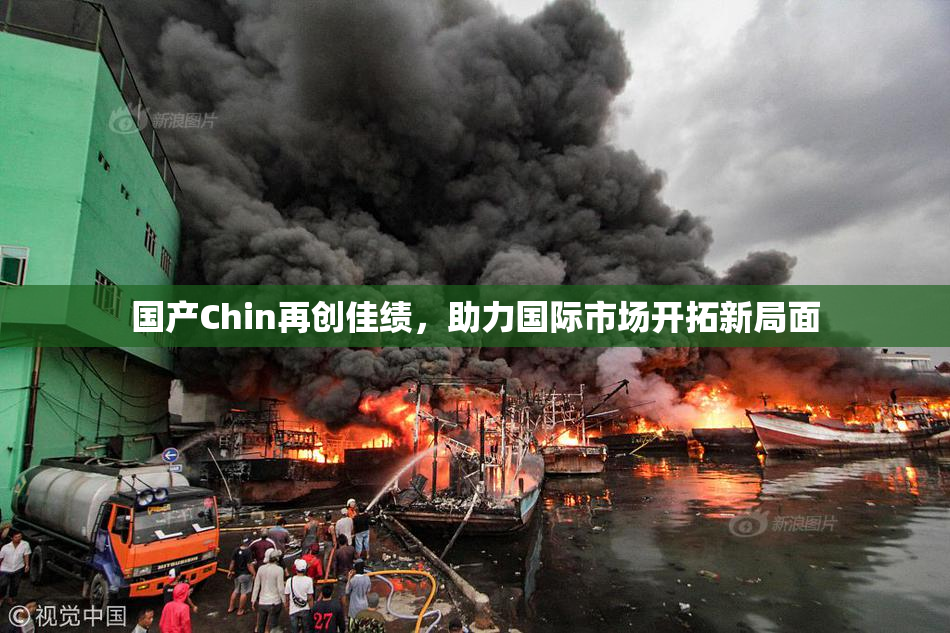 国产Chin再创佳绩，助力国际市场开拓新局面