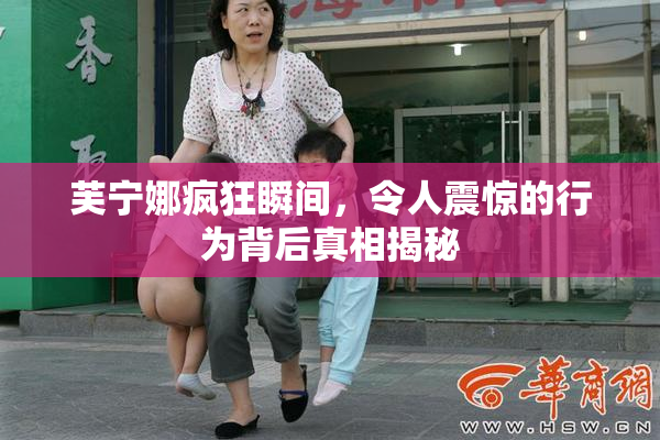 芙宁娜疯狂瞬间，令人震惊的行为背后真相揭秘