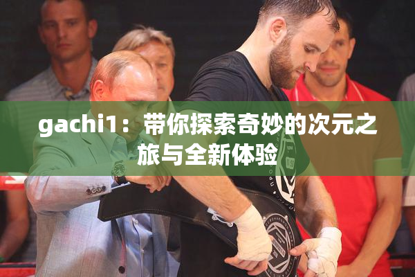 gachi1：带你探索奇妙的次元之旅与全新体验