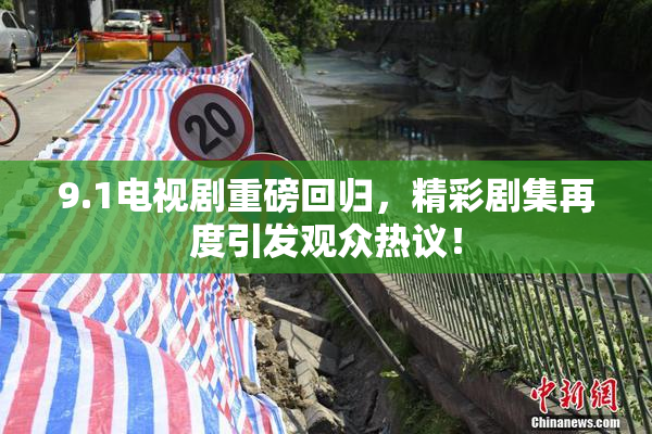 9.1电视剧重磅回归，精彩剧集再度引发观众热议！