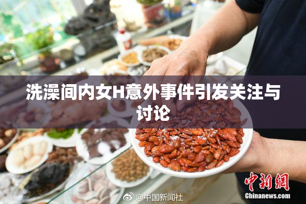 洗澡间内女H意外事件引发关注与讨论