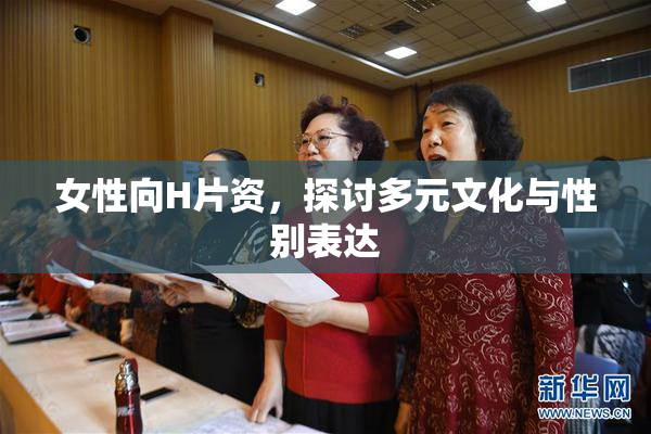女性向H片资，探讨多元文化与性别表达