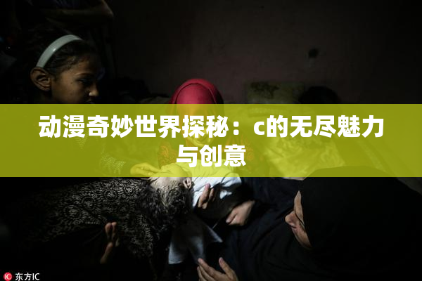 动漫奇妙世界探秘：c的无尽魅力与创意