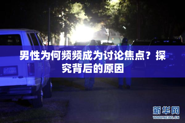 男性为何频频成为讨论焦点？探究背后的原因