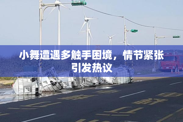 小舞遭遇多触手困境，情节紧张引发热议