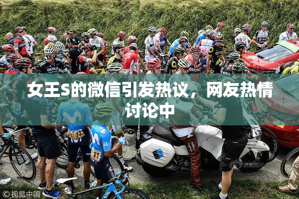 女王S的微信引发热议，网友热情讨论中