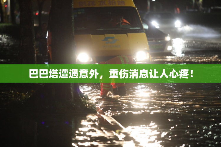 巴巴塔遭遇意外，重伤消息让人心疼！