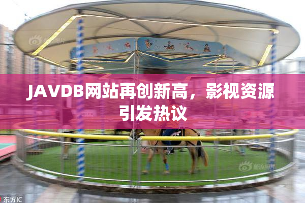 JAVDB网站再创新高，影视资源引发热议