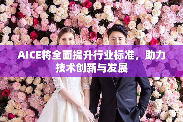 AICE将全面提升行业标准，助力技术创新与发展