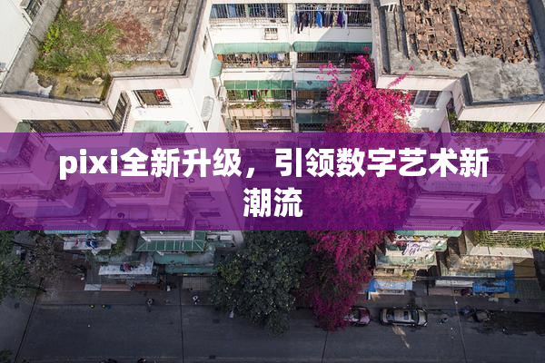 pixi全新升级，引领数字艺术新潮流