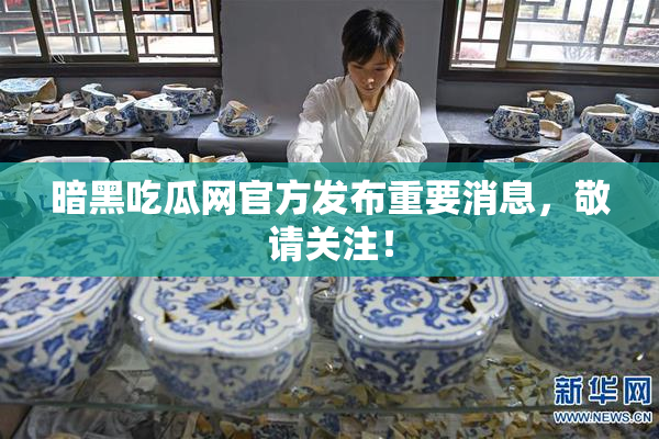 暗黑吃瓜网官方发布重要消息，敬请关注！