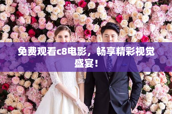 免费观看c8电影，畅享精彩视觉盛宴！