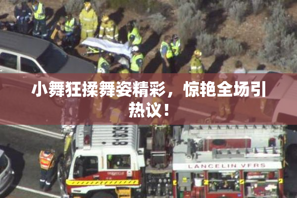 小舞狂揉舞姿精彩，惊艳全场引热议！