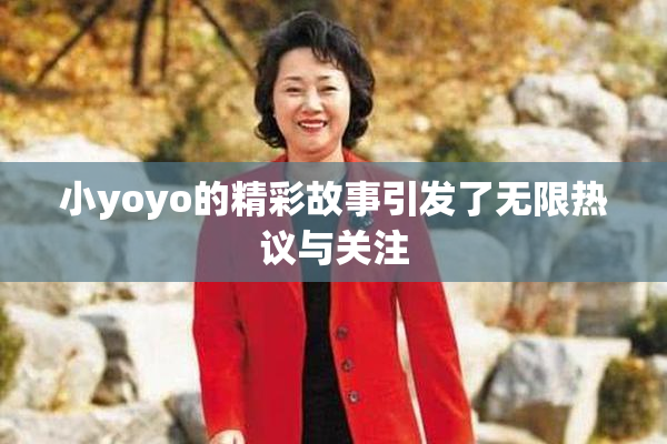 小yoyo的精彩故事引发了无限热议与关注