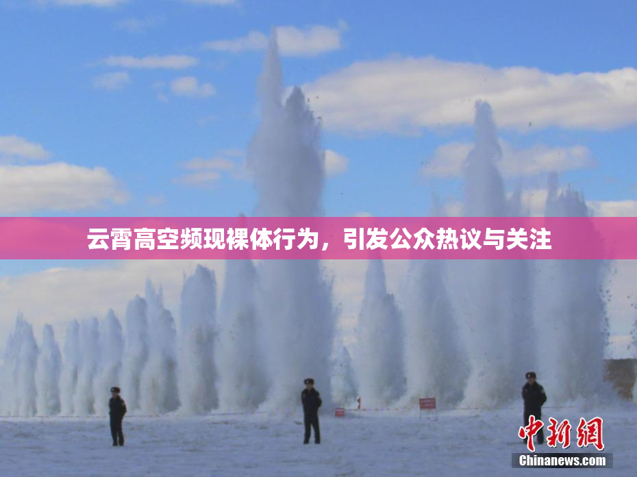 云霄高空频现裸体行为，引发公众热议与关注